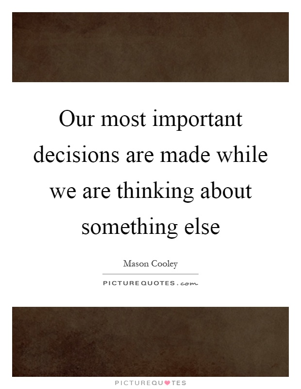 Our most important decisions are made while we are thinking about something else Picture Quote #1