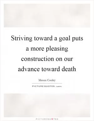 Striving toward a goal puts a more pleasing construction on our advance toward death Picture Quote #1