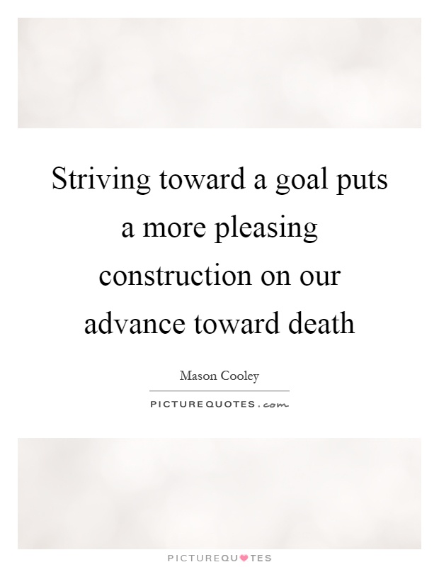 Striving toward a goal puts a more pleasing construction on our advance toward death Picture Quote #1