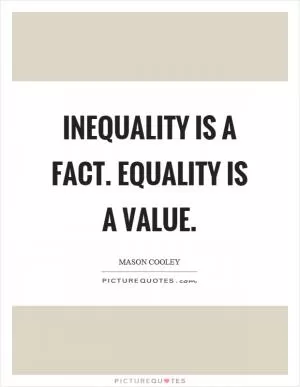 Inequality is a fact. Equality is a value Picture Quote #1