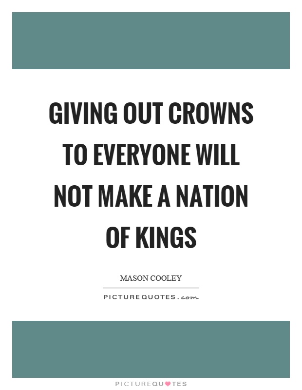Giving out crowns to everyone will not make a nation of kings Picture Quote #1