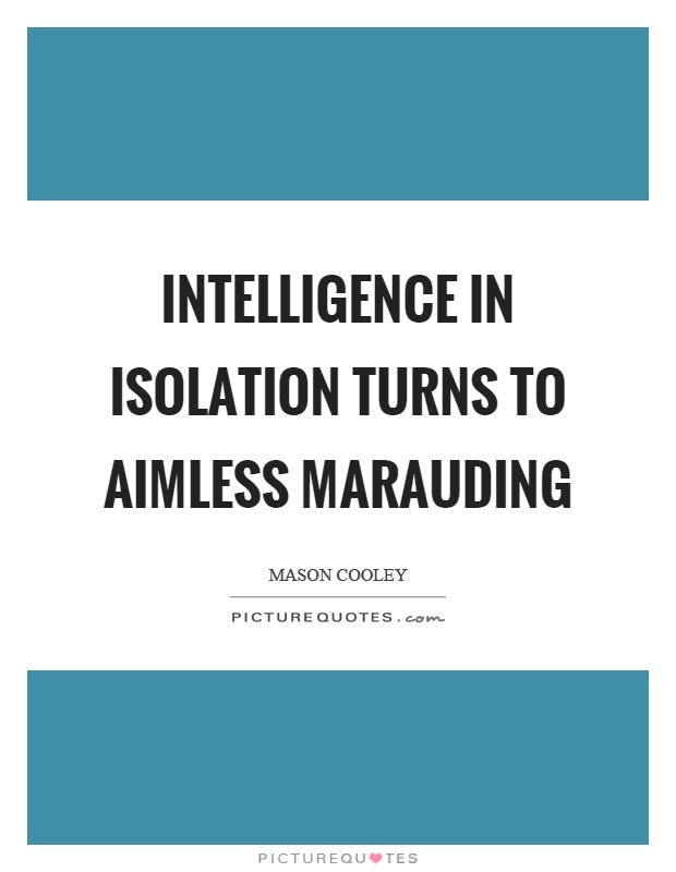Intelligence in isolation turns to aimless marauding Picture Quote #1