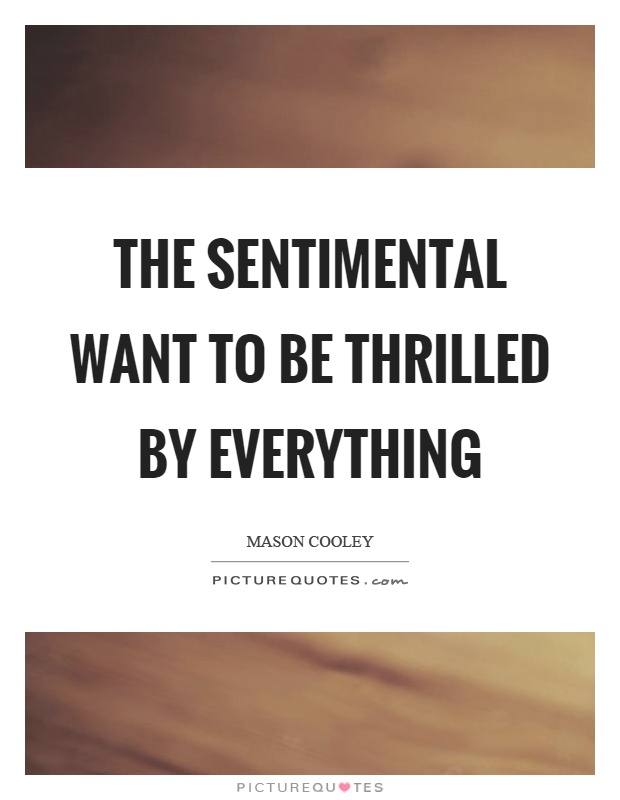 The sentimental want to be thrilled by everything Picture Quote #1