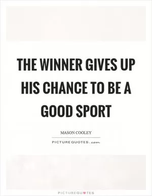 The winner gives up his chance to be a good sport Picture Quote #1