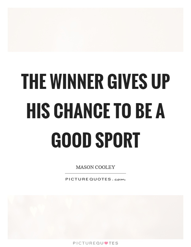 The winner gives up his chance to be a good sport Picture Quote #1