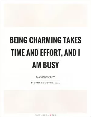 Being charming takes time and effort, and I am busy Picture Quote #1