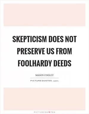 Skepticism does not preserve us from foolhardy deeds Picture Quote #1