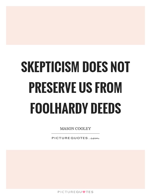 Skepticism does not preserve us from foolhardy deeds Picture Quote #1