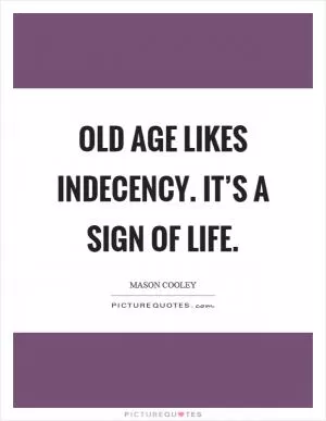 Old age likes indecency. It’s a sign of life Picture Quote #1