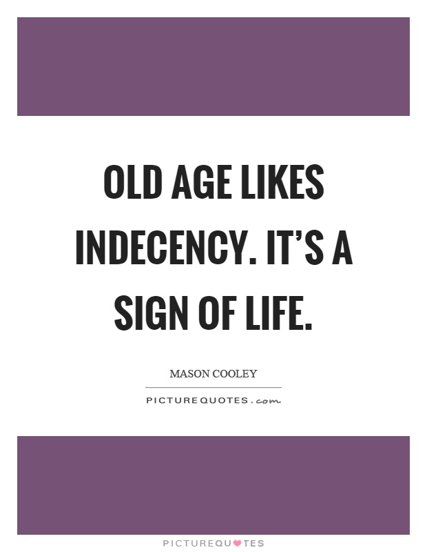 Old age likes indecency. It's a sign of life Picture Quote #1