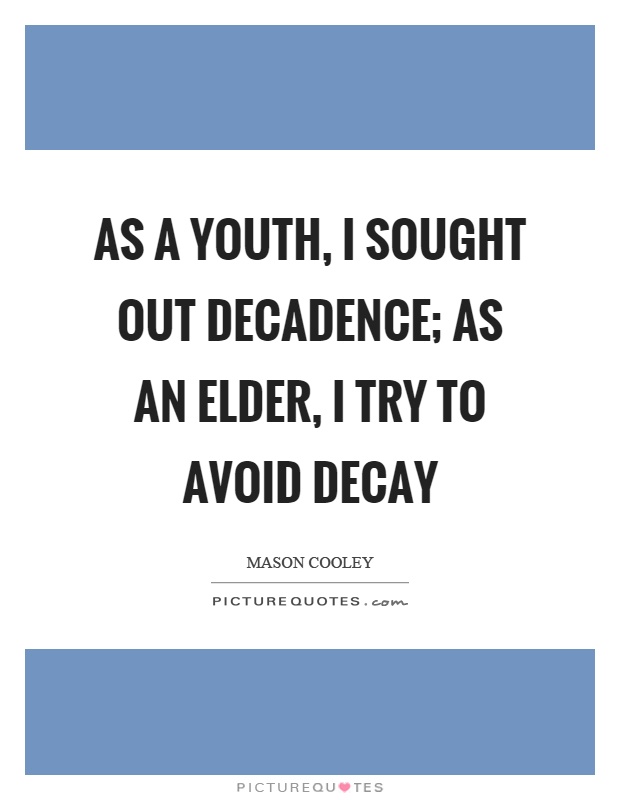 As a youth, I sought out decadence; as an elder, I try to avoid decay Picture Quote #1
