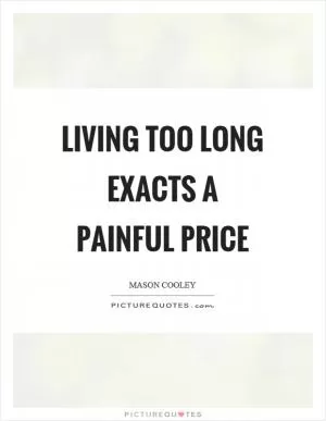 Living too long exacts a painful price Picture Quote #1