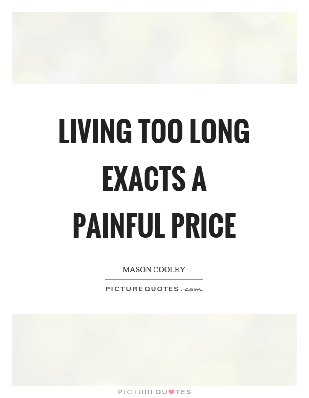 Living too long exacts a painful price Picture Quote #1