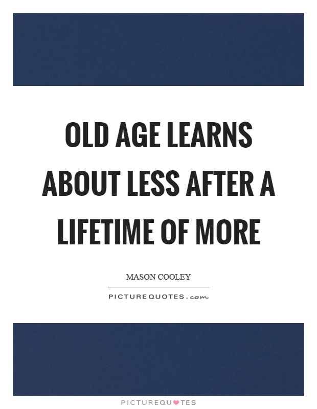 Old age learns about less after a lifetime of more Picture Quote #1