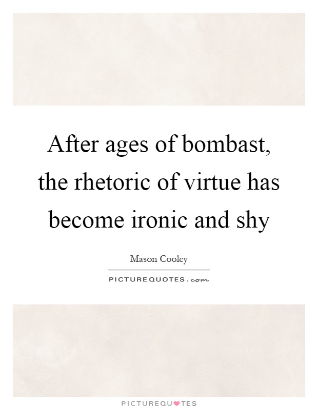 After ages of bombast, the rhetoric of virtue has become ironic and shy Picture Quote #1
