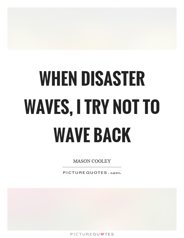 When disaster waves, I try not to wave back Picture Quote #1
