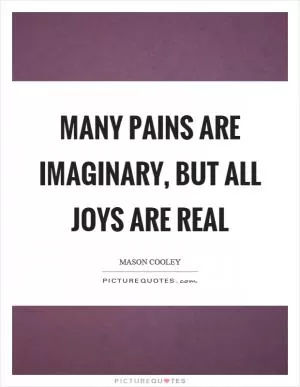 Many pains are imaginary, but all joys are real Picture Quote #1