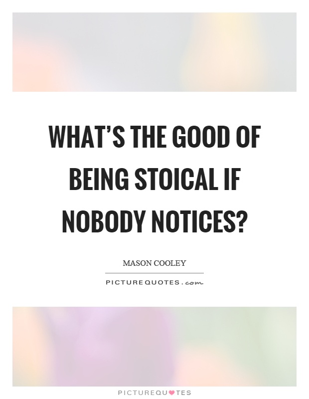 What's the good of being stoical if nobody notices? Picture Quote #1