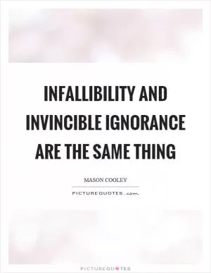 Infallibility and invincible ignorance are the same thing Picture Quote #1