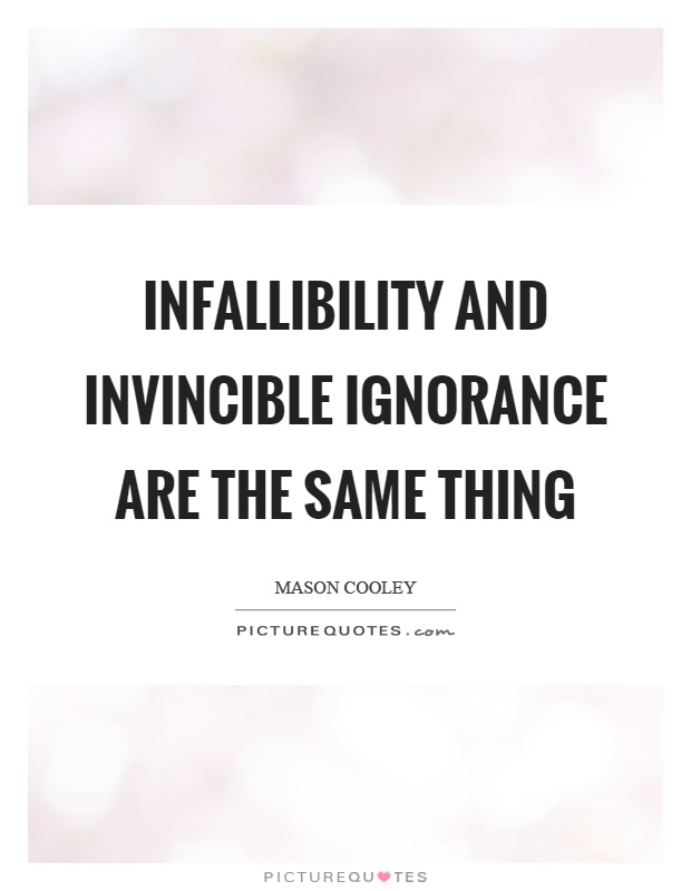 Infallibility and invincible ignorance are the same thing Picture Quote #1