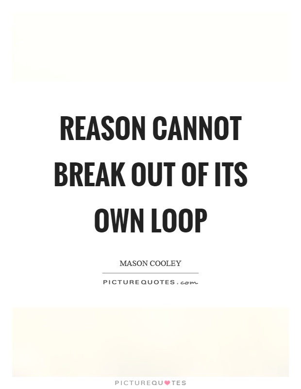 Reason cannot break out of its own loop Picture Quote #1