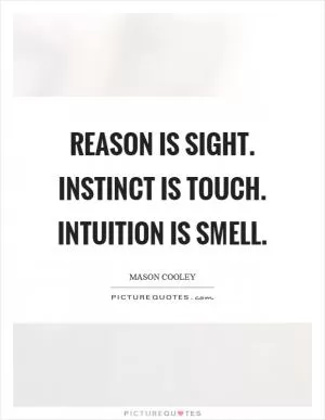 Reason is sight. Instinct is touch. Intuition is smell Picture Quote #1