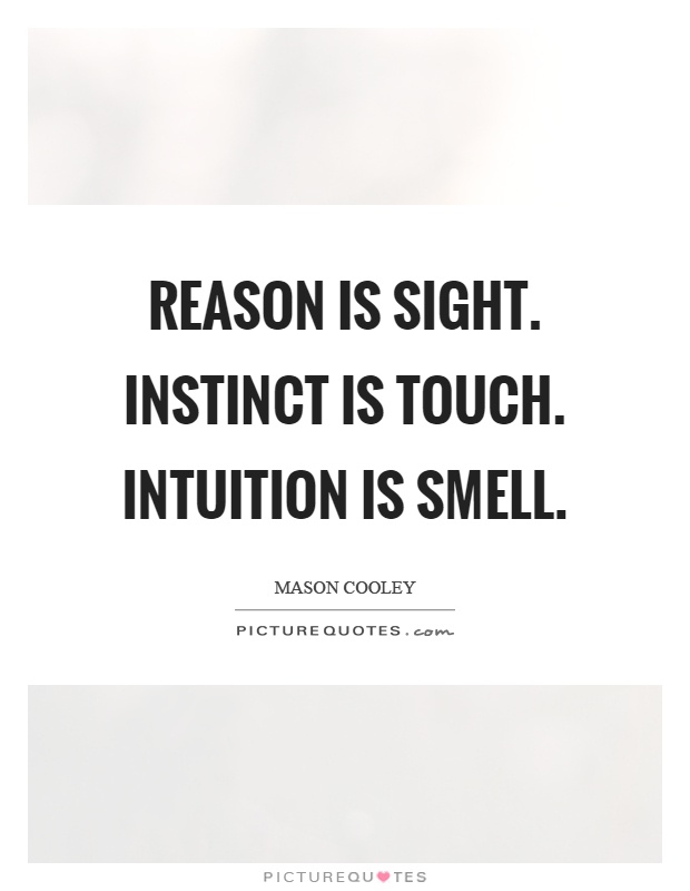Reason is sight. Instinct is touch. Intuition is smell Picture Quote #1