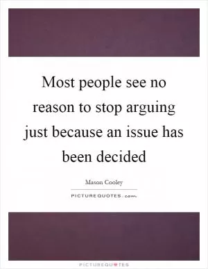 Most people see no reason to stop arguing just because an issue has been decided Picture Quote #1