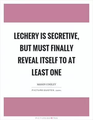 Lechery is secretive, but must finally reveal itself to at least one Picture Quote #1