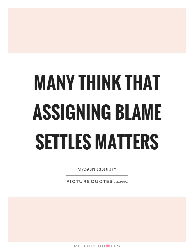 Many think that assigning blame settles matters Picture Quote #1