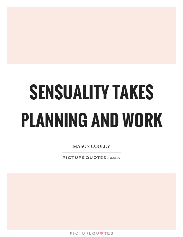 Sensuality takes planning and work Picture Quote #1