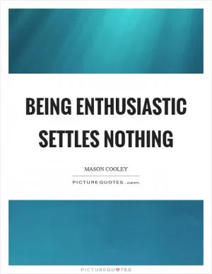 Being enthusiastic settles nothing Picture Quote #1