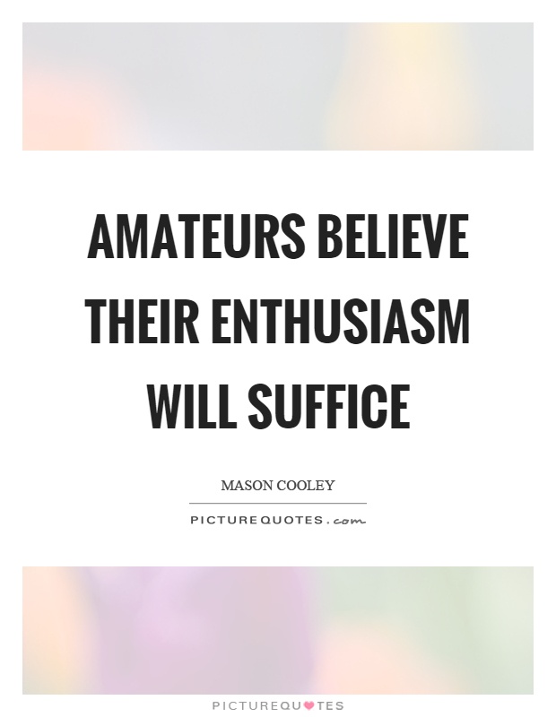 Amateurs believe their enthusiasm will suffice Picture Quote #1