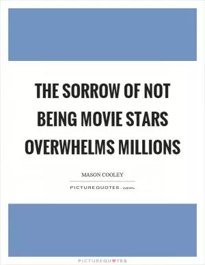 The sorrow of not being movie stars overwhelms millions Picture Quote #1