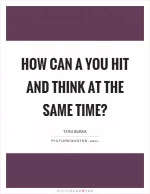 How can a you hit and think at the same time? Picture Quote #1