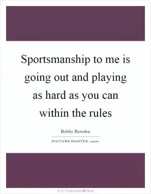 Sportsmanship to me is going out and playing as hard as you can within the rules Picture Quote #1