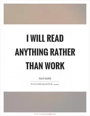 I will read anything rather than work Picture Quote #1