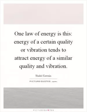 One law of energy is this: energy of a certain quality or vibration tends to attract energy of a similar quality and vibration Picture Quote #1