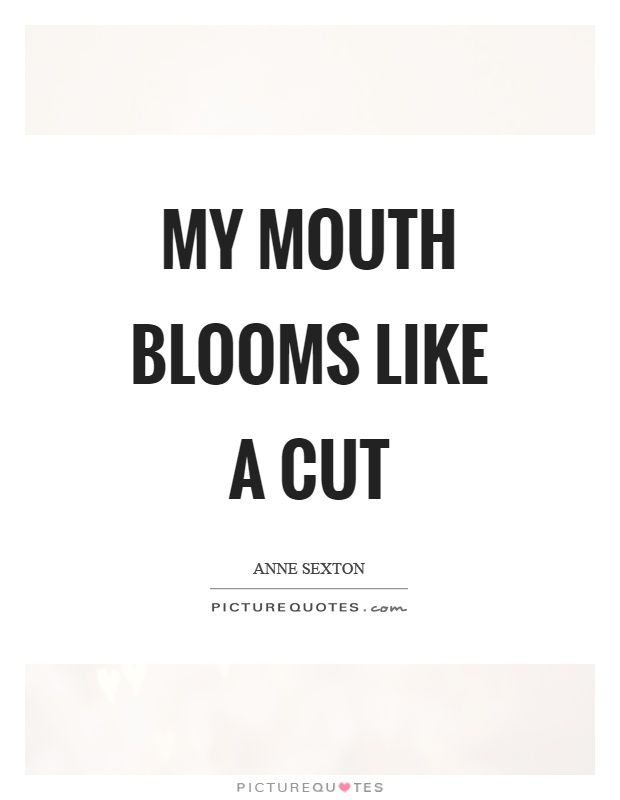My mouth blooms like a cut Picture Quote #1