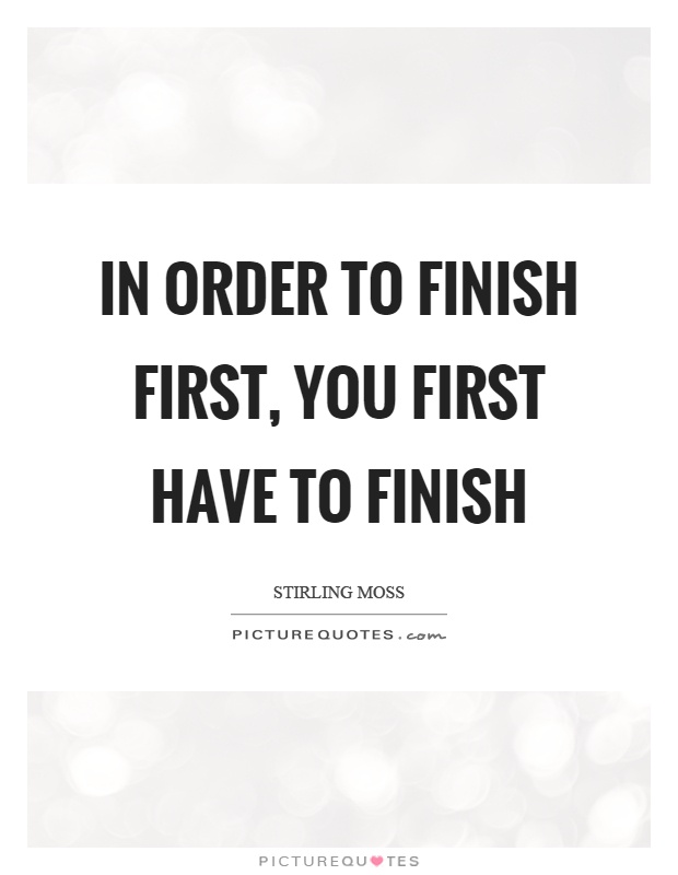 In order to finish first, you first have to finish Picture Quote #1