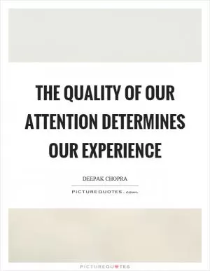 The quality of our attention determines our experience Picture Quote #1