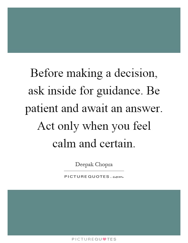 Before making a decision, ask inside for guidance. Be patient and await an answer. Act only when you feel calm and certain Picture Quote #1