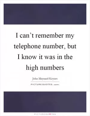 I can’t remember my telephone number, but I know it was in the high numbers Picture Quote #1