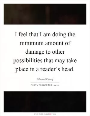 I feel that I am doing the minimum amount of damage to other possibilities that may take place in a reader’s head Picture Quote #1