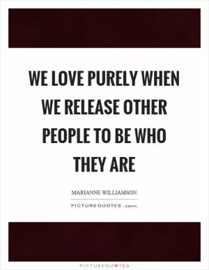 We love purely when we release other people to be who they are Picture Quote #1