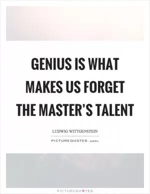 Genius is what makes us forget the master’s talent Picture Quote #1