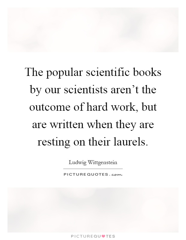 The popular scientific books by our scientists aren't the outcome of hard work, but are written when they are resting on their laurels Picture Quote #1