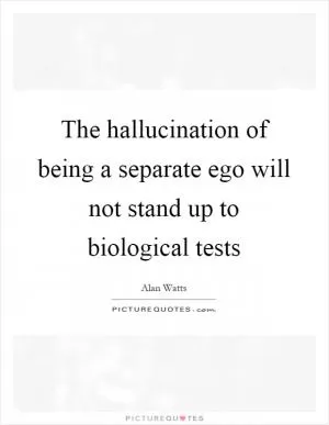 The hallucination of being a separate ego will not stand up to biological tests Picture Quote #1