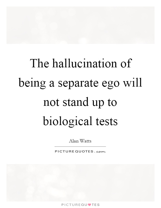 The hallucination of being a separate ego will not stand up to biological tests Picture Quote #1