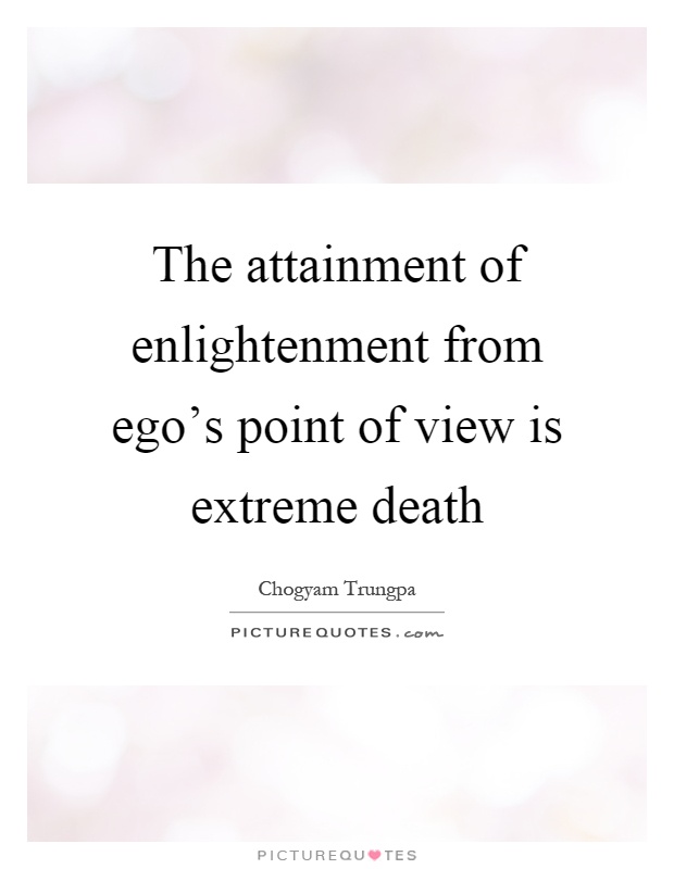The attainment of enlightenment from ego's point of view is extreme death Picture Quote #1
